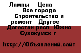 Лампы  › Цена ­ 200 - Все города Строительство и ремонт » Другое   . Дагестан респ.,Южно-Сухокумск г.